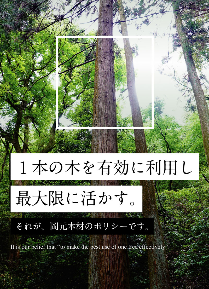 １本の木を有効に利用し最大限に活かす。それが、岡元木材のポリシーです。